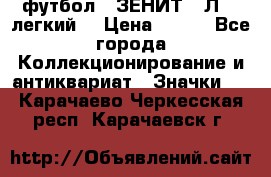 1.1) футбол : ЗЕНИТ  “Л“  (легкий) › Цена ­ 249 - Все города Коллекционирование и антиквариат » Значки   . Карачаево-Черкесская респ.,Карачаевск г.